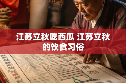 江苏立秋吃西瓜 江苏立秋的饮食习俗
