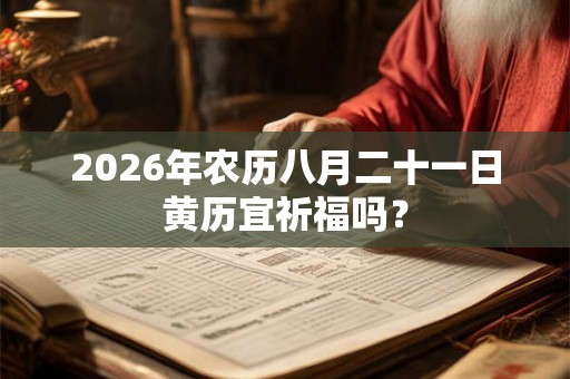 2026年农历八月二十一日黄历宜祈福吗？