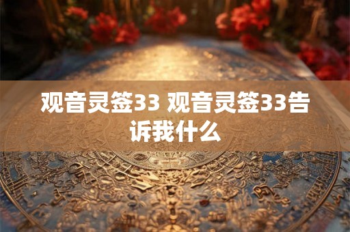 观音灵签33 观音灵签33告诉我什么 观音灵签33 观音灵签33告诉我什么
