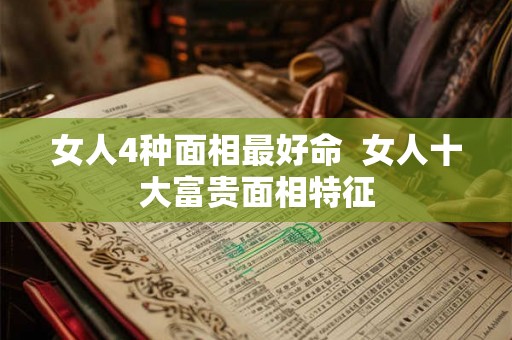 女人4种面相最好命  女人十大富贵面相特征