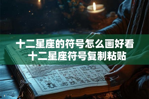 十二星座的符号怎么画好看  十二星座符号复制粘贴