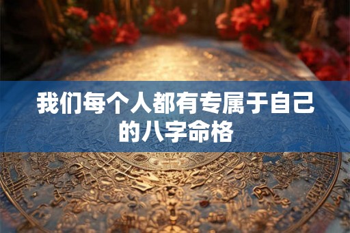 我们每个人都有专属于自己的八字命格