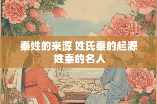 秦姓的来源 姓氏秦的起源 姓秦的名人