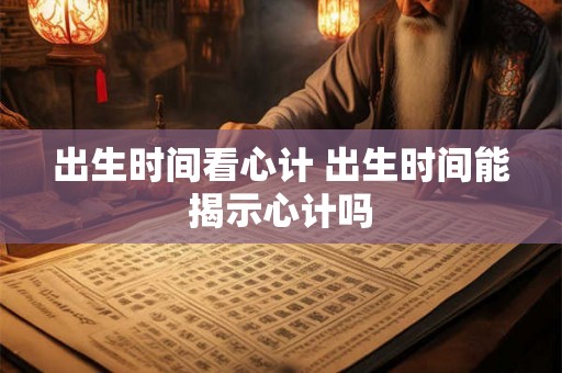 出生时间看心计 出生时间能揭示心计吗