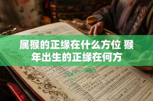 属猴的正缘在什么方位 猴年出生的正缘在何方