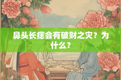鼻头长痣会有破财之灾？为什么？