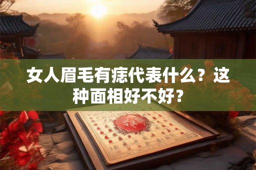 女人眉毛有痣代表什么?这种面相好不好? 女人眉毛有痣代表什么?这种面相好不好?