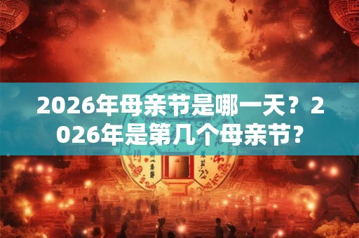 2026年母亲节是哪一天？2026年是第几个母亲节？