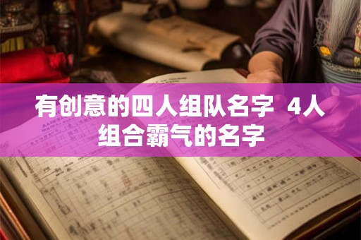 有创意的四人组队名字  4人组合霸气的名字