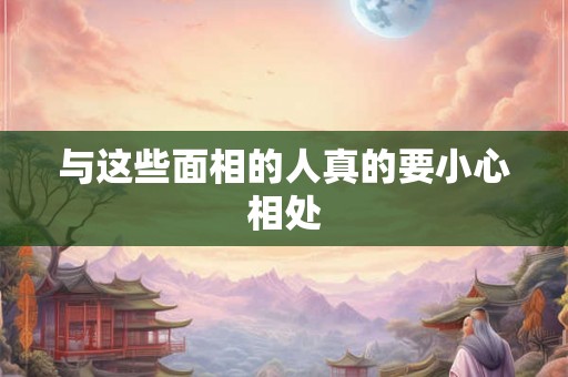与这些面相的人真的要小心相处