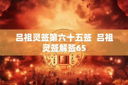 吕祖灵签第六十五签  吕祖灵签解签65