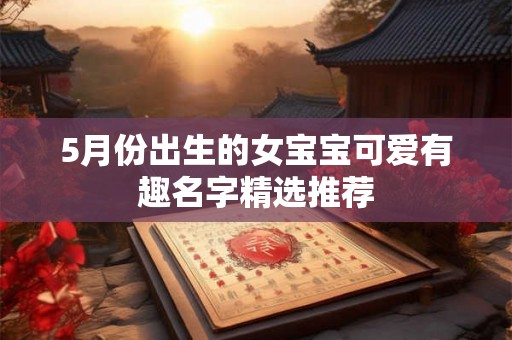 5月份出生的女宝宝可爱有趣名字精选推荐