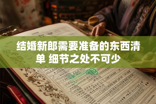 结婚新郎需要准备的东西清单 细节之处不可少 结婚新郎需要准备的东西清单 细节之处不可少