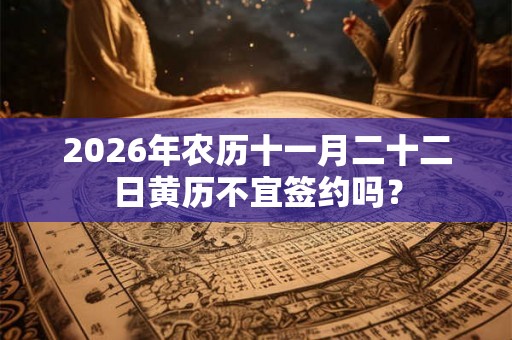 2026年农历十一月二十二日黄历不宜签约吗？
