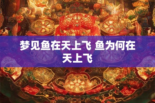梦见鱼在天上飞 鱼为何在天上飞