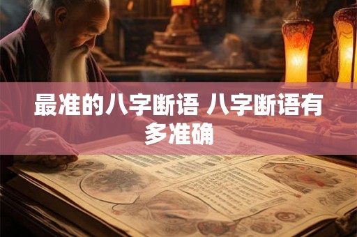 最准的八字断语 八字断语有多准确 最准的八字断语 八字断语有多准确