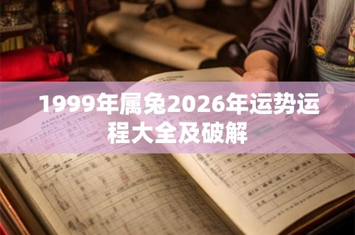 1999年属兔2026年运势运程大全及破解
