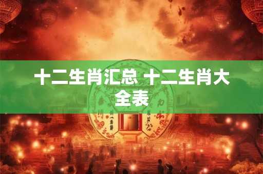 十二生肖汇总 十二生肖大全表