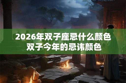 2026年双子座忌什么颜色 双子今年的忌讳颜色