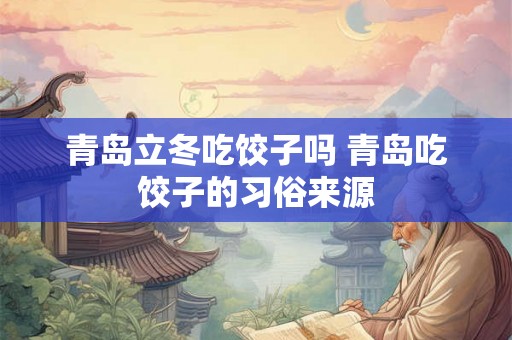 青岛立冬吃饺子吗 青岛吃饺子的习俗来源