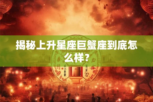 揭秘上升星座巨蟹座到底怎么样？