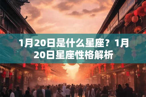 1月20日是什么星座？1月20日星座性格解析