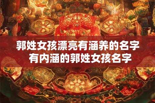 郭姓女孩漂亮有涵养的名字  有内涵的郭姓女孩名字