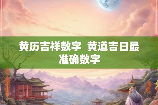 黄历吉祥数字  黄道吉日最准确数字