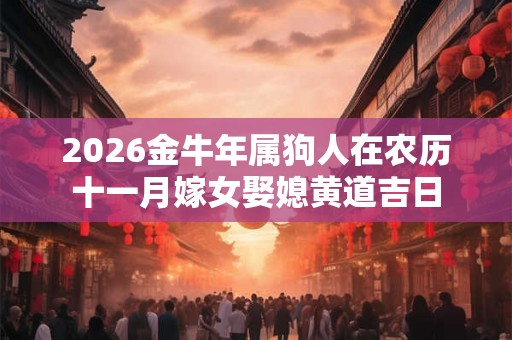 2026金牛年属狗人在农历十一月嫁女娶媳黄道吉日