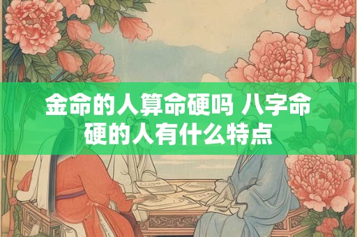 金命的人算命硬吗 八字命硬的人有什么特点