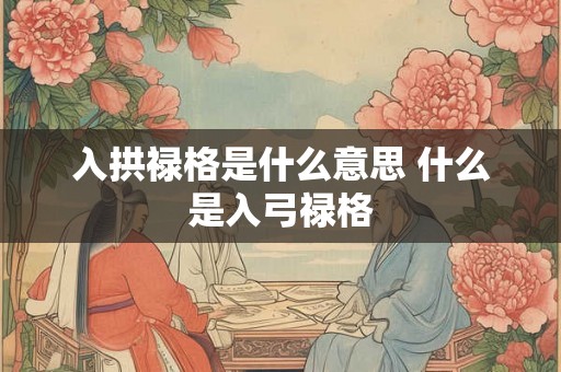 入拱禄格是什么意思 什么是入弓禄格