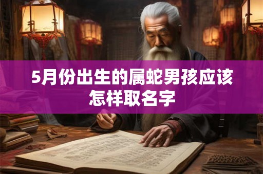 5月份出生的属蛇男孩应该怎样取名字