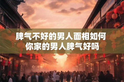 脾气不好的男人面相如何 你家的男人脾气好吗