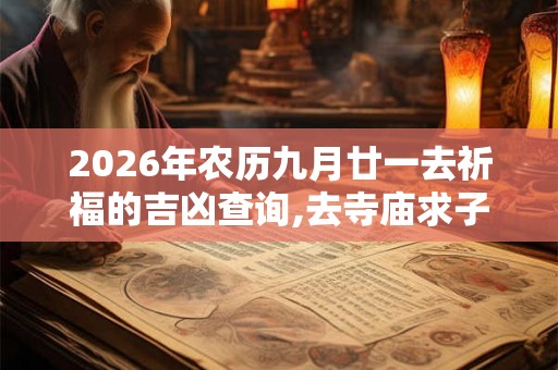 2026年农历九月廿一去祈福的吉凶查询,去寺庙求子的讲究