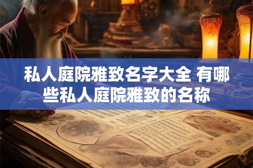 私人庭院雅致名字大全 有哪些私人庭院雅致的名称