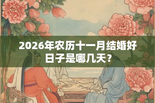 2026年农历十一月结婚好日子是哪几天? 2026年农历十一月结婚好日子是哪几天?