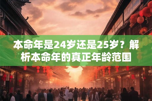本命年是24岁还是25岁？解析本命年的真正年龄范围