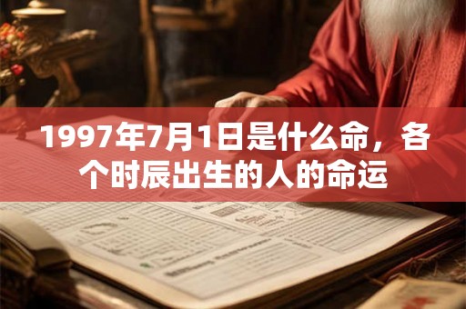1997年7月1日是什么命，各个时辰出生的人的命运