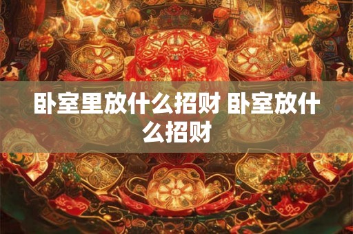 卧室里放什么招财 卧室放什么招财