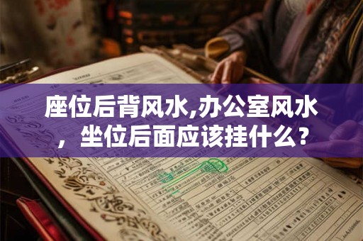 座位后背风水,办公室风水,坐位后面应该挂什么? 座位后背风水,办公室风水,坐位后面应该挂什么?