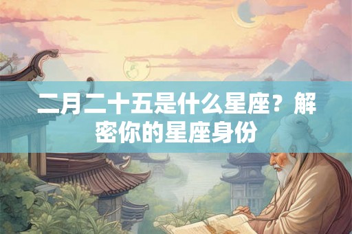 二月二十五是什么星座？解密你的星座身份