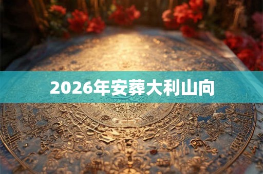 2026年安葬大利山向
