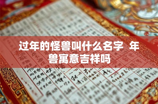 过年的怪兽叫什么名字 年兽寓意吉祥吗 过年的怪兽叫什么名字 年兽寓意吉祥吗