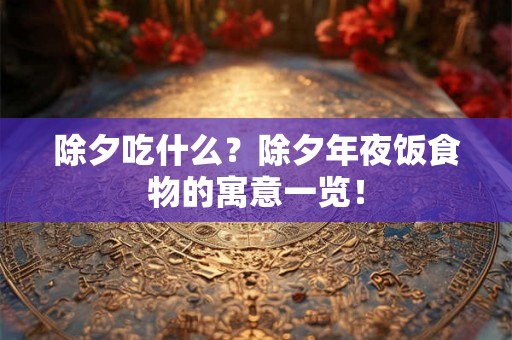 除夕吃什么？除夕年夜饭食物的寓意一览！