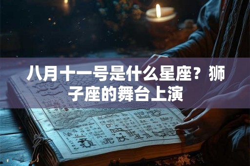 八月十一号是什么星座？狮子座的舞台上演
