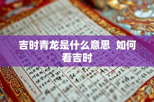吉时青龙是什么意思  如何看吉时