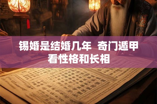 锡婚是结婚几年  奇门遁甲看性格和长相