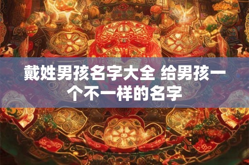 戴姓男孩名字大全 给男孩一个不一样的名字
