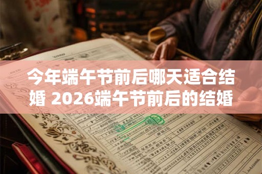 今年端午节前后哪天适合结婚 2026端午节前后的结婚吉日