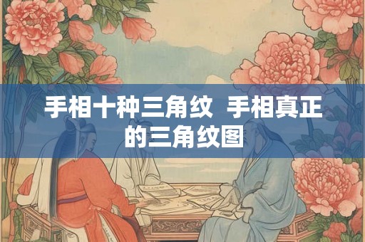 手相十种三角纹  手相真正的三角纹图